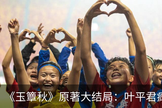 《玉簟秋》原著大结局：叶平君疯了，虞昶轩的孩子被自己亲手处决