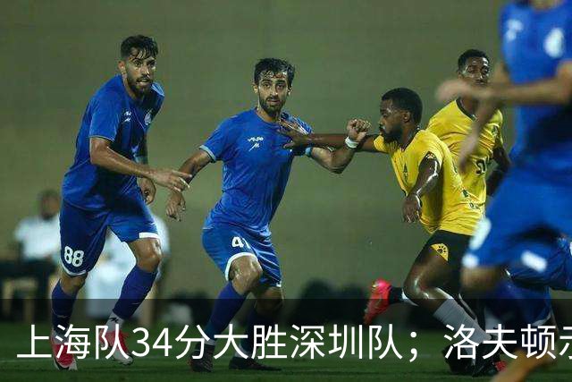 上海队34分大胜深圳队；洛夫顿示好广东队，想要重返CBA