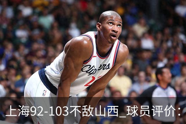 上海92-103不敌山西 球员评价：李添荣优秀，2人及格，7人低迷