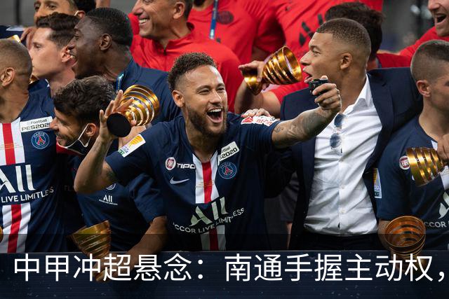 中甲冲超悬念：南通手握主动权，三队仅差2分谁能抢到最后门票？