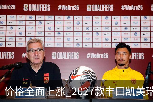 价格全面上涨 2027款丰田凯美瑞最新消息曝光