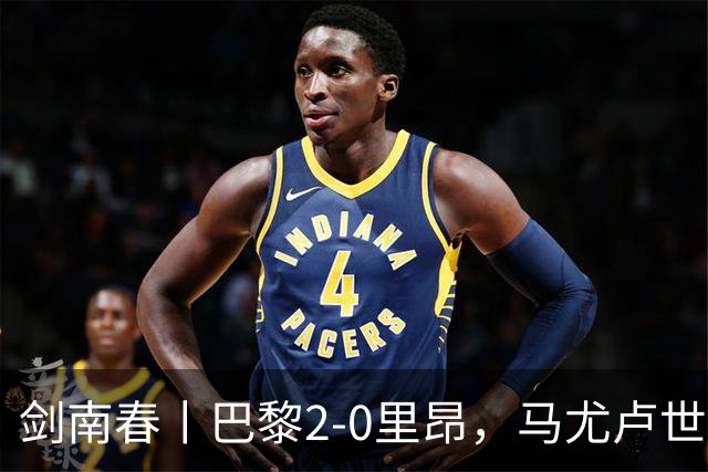 剑南春丨巴黎2-0里昂，马尤卢世界波，霍茨建功