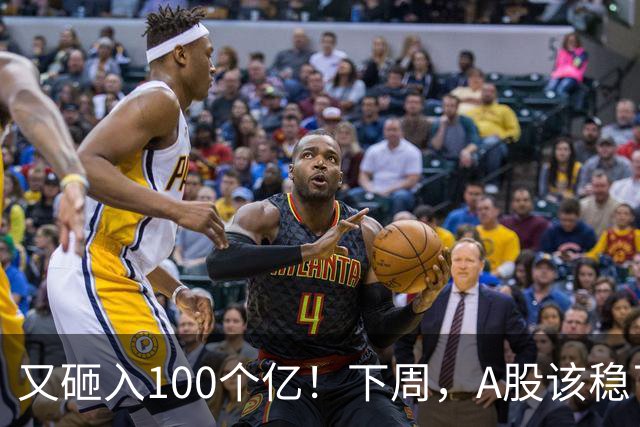 又砸入100个亿！下周，A股该稳了？
