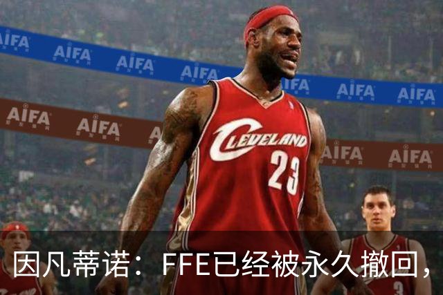因凡蒂诺：FFE已经被永久撤回，未来不会以任何形式重新推出