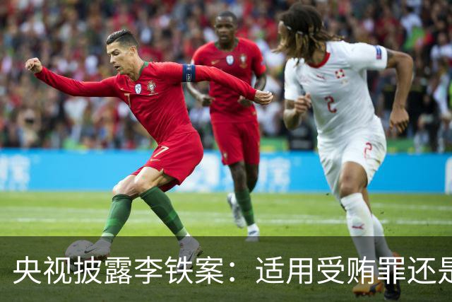央视披露李铁案：适用受贿罪还是非国家工作人员受贿罪？