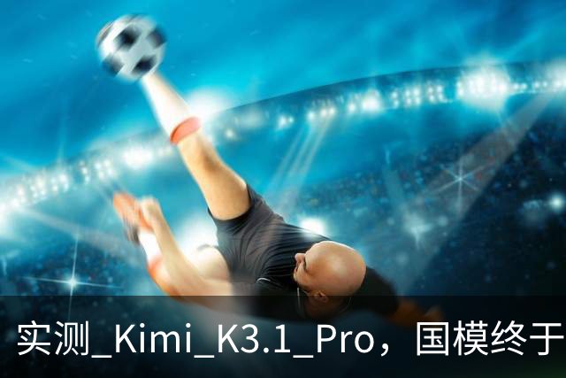 实测 Kimi K3.1 Pro，国模终于继续卷旗舰