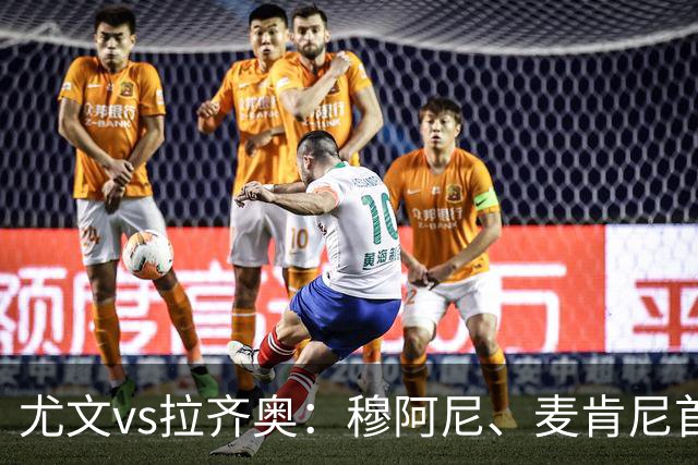 尤文vs拉齐奥：穆阿尼、麦肯尼首发，弗拉泰西、扎卡尼出战