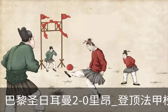巴黎圣日耳曼2-0里昂 登顶法甲榜首