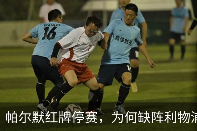 帕尔默红牌停赛，为何缺阵利物浦却能踢曼联？