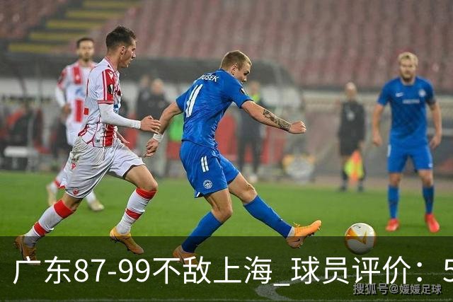 广东87-99不敌上海 球员评价：5人勉强及格，6人低迷