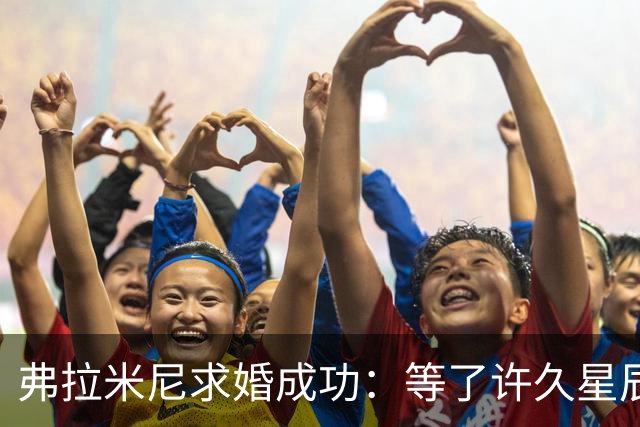 弗拉米尼求婚成功：等了许久星辰终于连成一线，她了说‘我愿意’