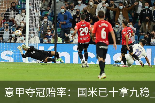 意甲夺冠赔率：国米已十拿九稳 米兰不及那不勒