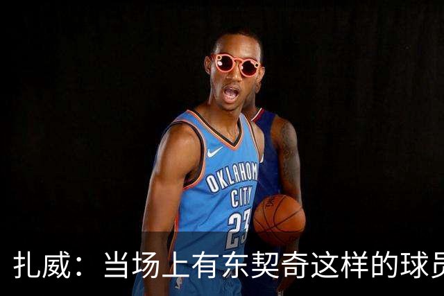 扎威：当场上有东契奇这样的球员时 一切真的变得非常简单