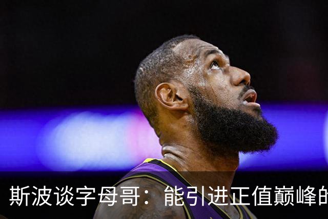 斯波谈字母哥：能引进正值巅峰的MVP太让人兴奋