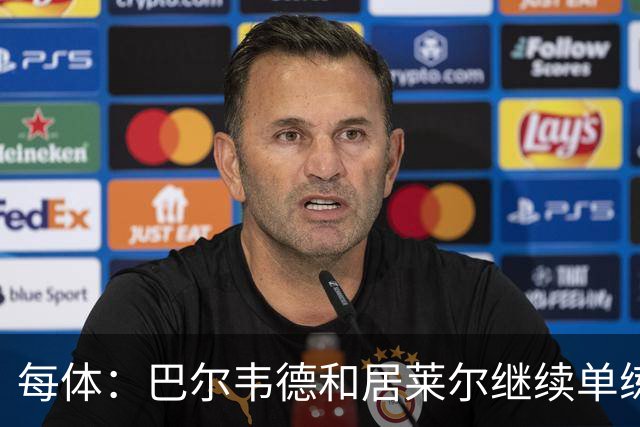 每体：巴尔韦德和居莱尔继续单练，不过预计他们能出战桑坦德竞技