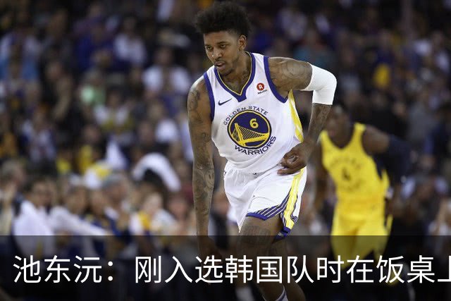 池东沅：刚入选韩国队时在饭桌上不敢说话，因为身边全是前辈
