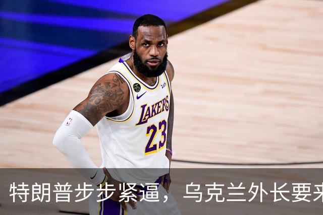 特朗普步步紧逼，乌克兰外长要来北京，对中国有几个不情之请