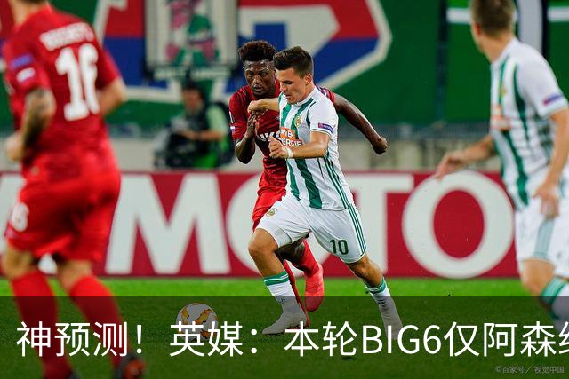 神预测！英媒：本轮BIG6仅阿森纳胜 曼城利物浦败北