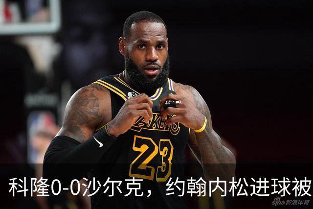 科隆0-0沙尔克，约翰内松进球被吹，阿达穆头球造险