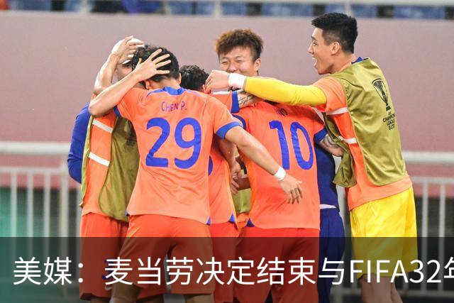 美媒：麦当劳决定结束与FIFA32年合作，世界杯营销效果不及预期