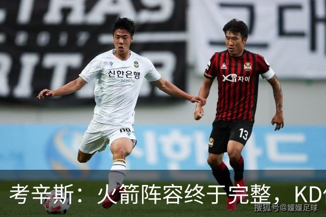 考辛斯：火箭阵容终于完整，KD依然出色亚当斯回归是巨大提升