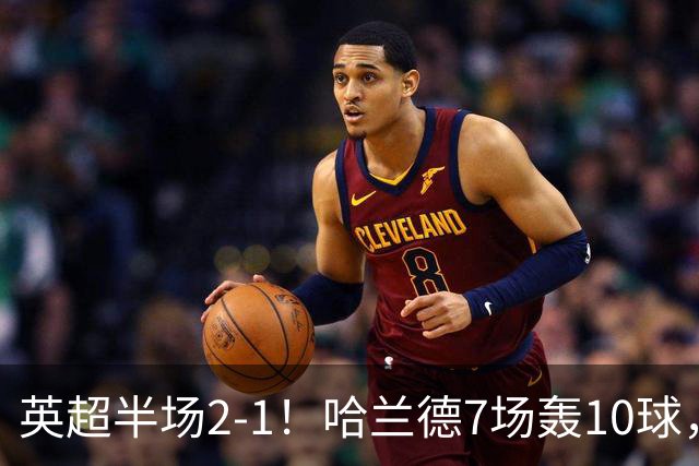 英超半场2‑1！哈兰德7场轰10球，福登终结307天进球荒