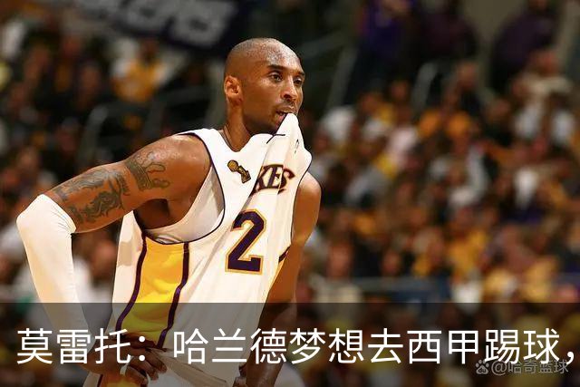 莫雷托：哈兰德梦想去西甲踢球，据我所知，他迟早有一天会去那