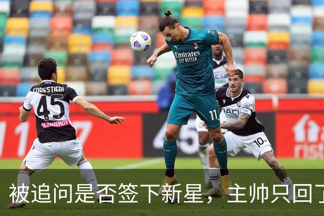 被追问是否签下新星，主帅只回了句“再看看”