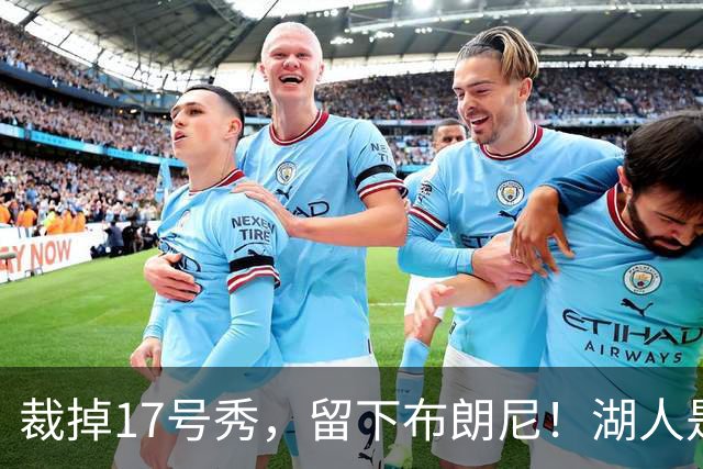 裁掉17号秀，留下布朗尼！湖人是看詹姆斯面子？4点对比给出答案
