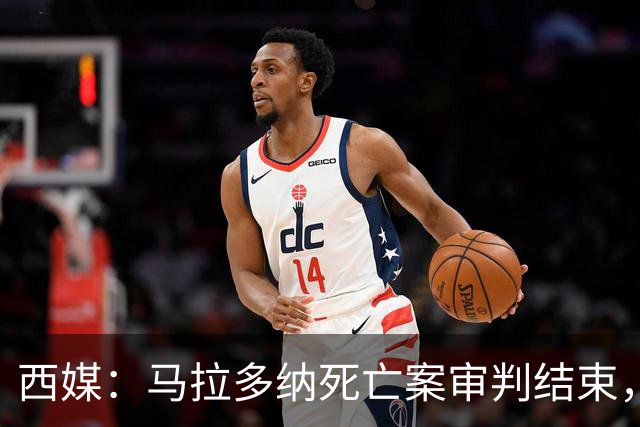 西媒：马拉多纳死亡案审判结束，主审法官当庭落泪