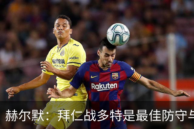 赫尔默：拜仁战多特是最佳防守与最佳进攻的较量，预测多特赢