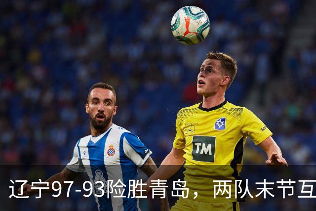 辽宁97-93险胜青岛，两队末节互送失误，谢里夫-库珀25+4+7