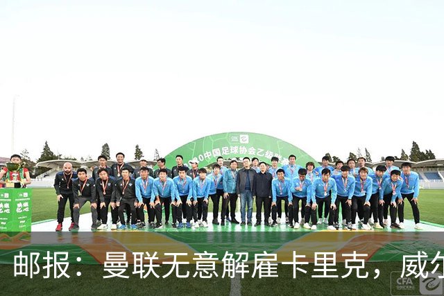 邮报：曼联无意解雇卡里克，威尔科克斯仍获拉特克利夫信任
