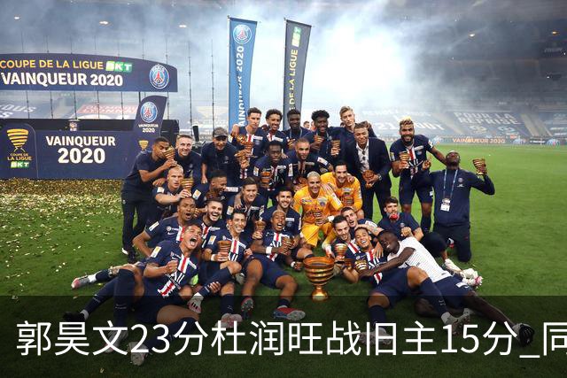 郭昊文23分杜润旺战旧主15分 同曦主场1分险胜广东