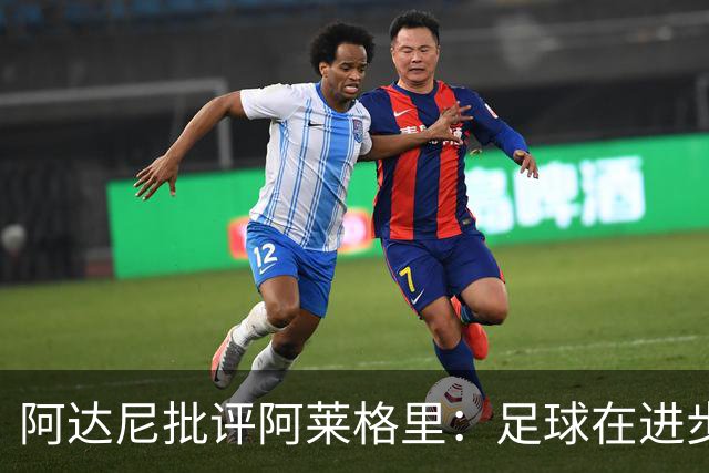 阿达尼批评阿莱格里：足球在进步，他却始终跟不上