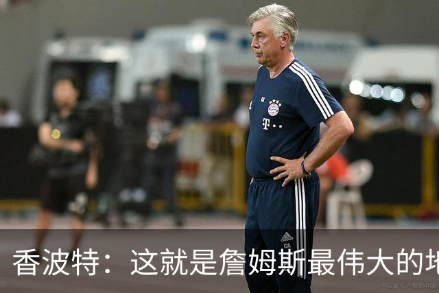 香波特：这就是詹姆斯最伟大的地方 可打任何位置&在场上无所不能