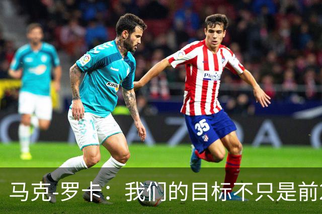 马克-罗卡：我们的目标不只是前24名，希望能进入前八