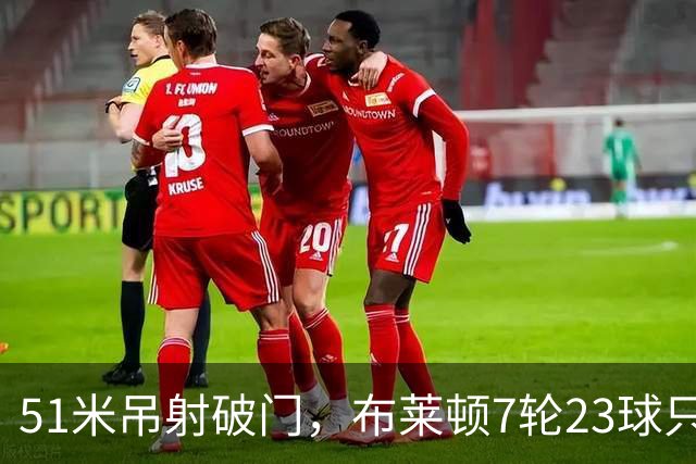 51米吊射破门，布莱顿7轮23球只输巴萨
